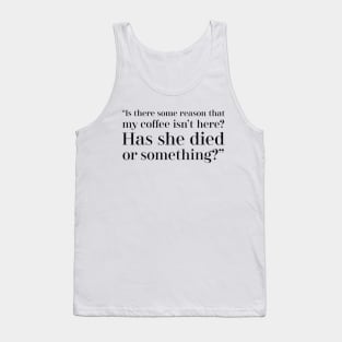 “Is there some reason that my coffee isn’t here? Has she died or something?” Tank Top